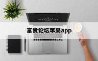 富贵论坛苹果app(富贵论坛app用不了了)